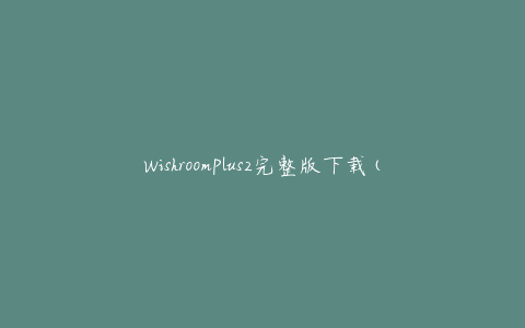WishroomPlus2完整版下载(哪里可以免费下载最新版？)