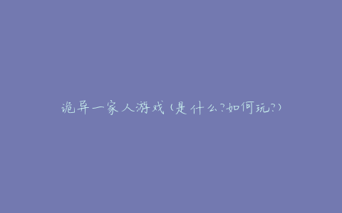 诡异一家人游戏(是什么?如何玩?)
