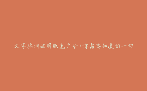 文字脑洞破解版免广告(你需要知道的一切)