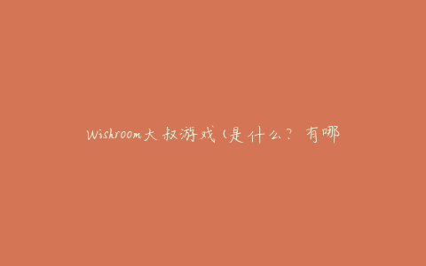 Wishroom大叔游戏(是什么？有哪些特点？)