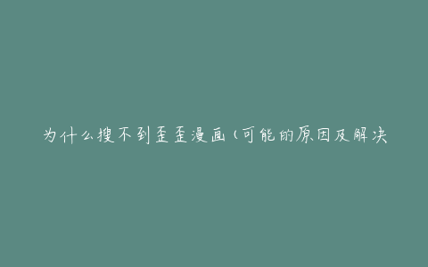 为什么搜不到歪歪漫画(可能的原因及解决方法)