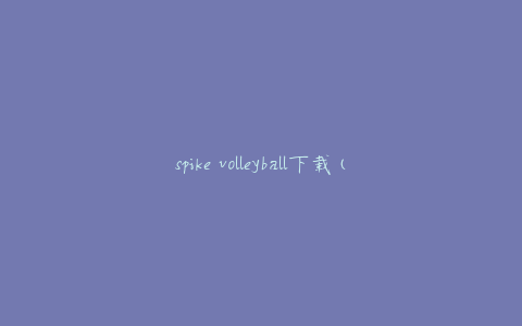 spike volleyball下载(哪里可以免费下载？)