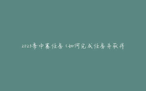 2023季中赛任务(如何完成任务并获得最高分数)