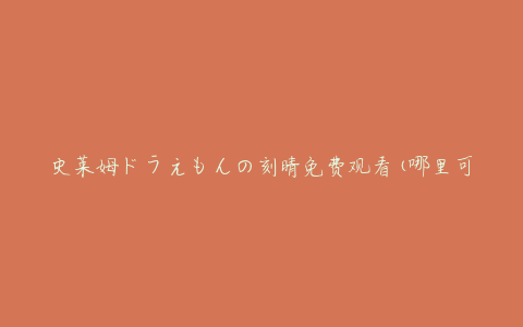史莱姆ドラえもんの刻晴免费观看(哪里可以免费观看？)