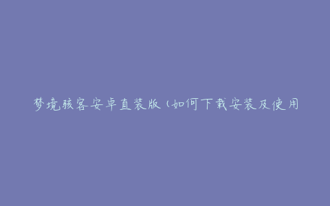 梦境骇客安卓直装版(如何下载安装及使用教程)