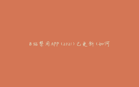 B站禁用APP(2021)已更新(如何绕过限制使用APP)