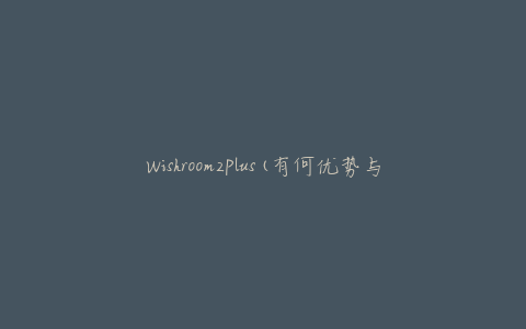 Wishroom2Plus(有何优势与不足？)