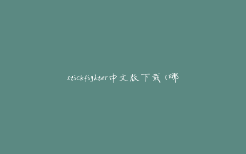 stickfighter中文版下载(哪里可以免费下载？)
