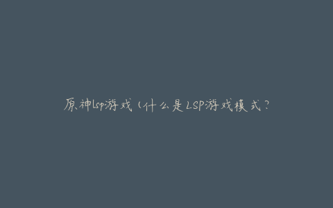原神lsp游戏(什么是LSP游戏模式?)