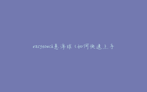 easytouch悬浮球(如何快速上手和使用)