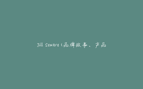 Jill Stuart(品牌故事、产品特点及购买攻略)