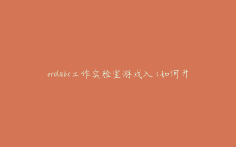 erolabs工作实验室游戏入(如何开始你的游戏开发之旅)