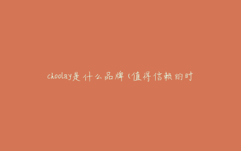 choolay是什么品牌(值得信赖的时尚家居品牌吗)