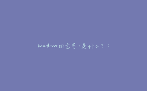 bemylover的意思(是什么？)