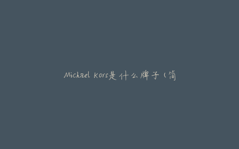 Michael Kors是什么牌子(简介与品牌历史)
