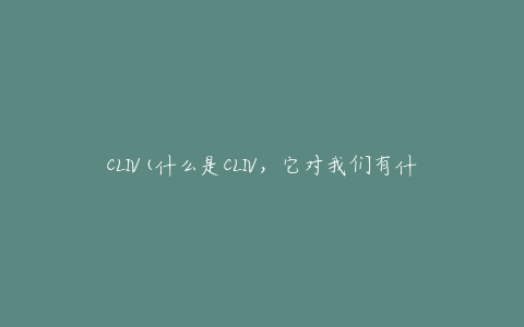 CLIV(什么是CLIV，它对我们有什么影响)