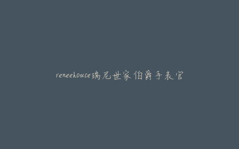reneehouse瑞尼世家伯爵手表官网