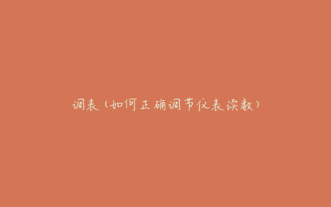 调表(如何正确调节仪表读数)