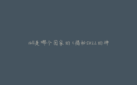 skll是哪个国家的(揭秘SKLL的神秘身份)