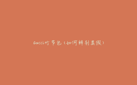 Gucci竹节包(如何辨别真假)
