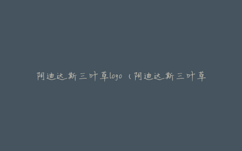 阿迪达斯三叶草logo(阿迪达斯三叶草logo设计理念)