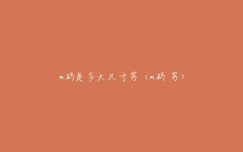m码是多大尺寸男(m码 男)