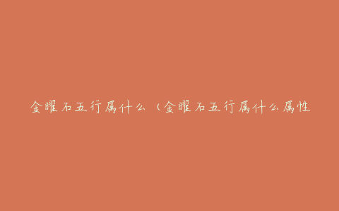 金曜石五行属什么(金曜石五行属什么属性)