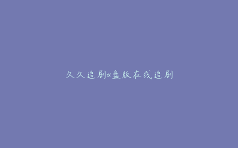 久久追剧u盘版在线追剧