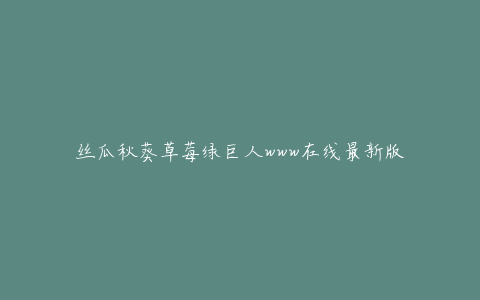 丝瓜秋葵草莓绿巨人www在线最新版