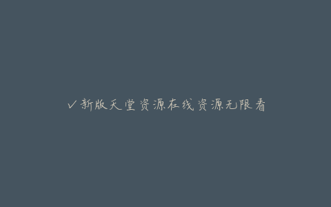 √新版天堂资源在线资源无限看