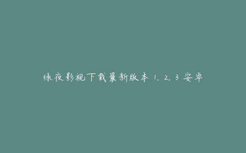 绿夜影视下载最新版本 1.2.3 安卓版