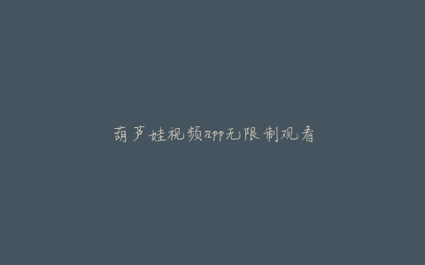 葫芦娃视频app无限制观看