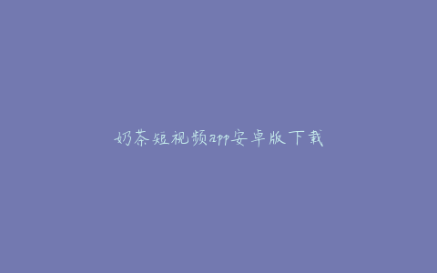奶茶短视频app安卓版下载