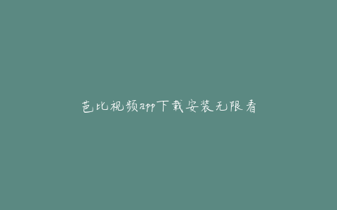 芭比视频app下载安装无限看
