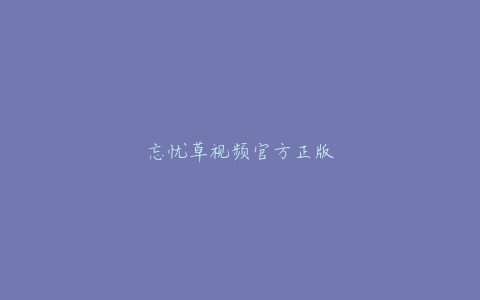 忘忧草视频官方正版