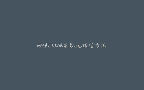 Google Earth谷歌地球官方版