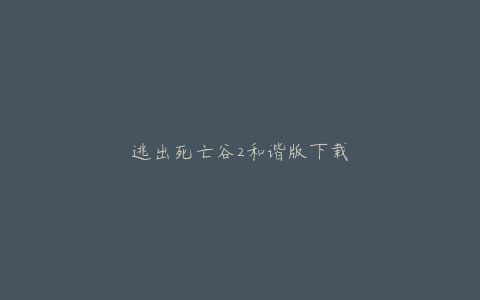 逃出死亡谷2和谐版下载