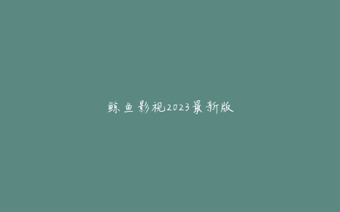 鲸鱼影视2023最新版