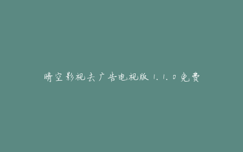晴空影视去广告电视版 1.1.0 免费版