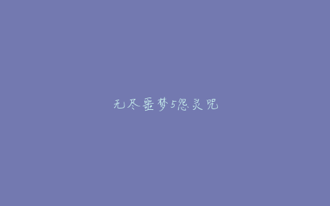 无尽噩梦5怨灵咒