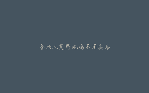 香肠人荒野吃鸡不用实名
