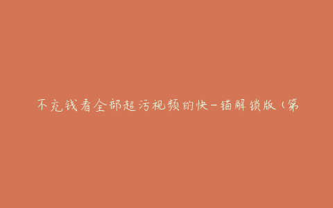 不充钱看全部超污视频的快-锚解锁版(第三代).apkapp