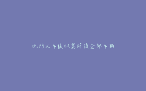 电动火车模拟器解锁全部车辆