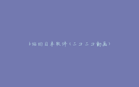 b站的日本软件(ニコニコ動画)