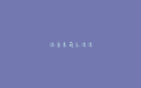 怪兽呆萌乐消消