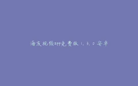 海友视频app免费版 1.3.0 安卓版