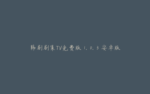 韩剧剧集TV免费版 1.0.3 安卓版