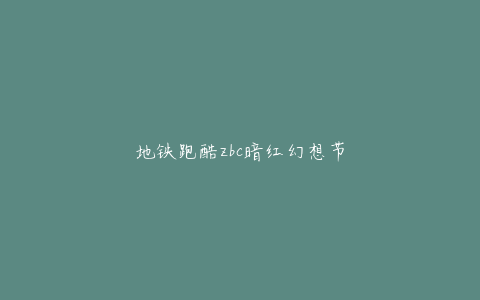 地铁跑酷zbc暗红幻想节
