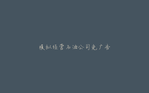 模拟经营石油公司免广告