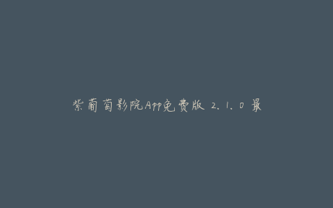 紫葡萄影院App免费版 2.1.0 最新版